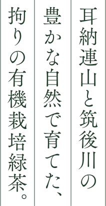 耳納連山と筑後川の豊かな自然で育てた、拘りの有機栽培緑茶。